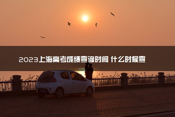 2023上海高考成绩查询时间 什么时候查分