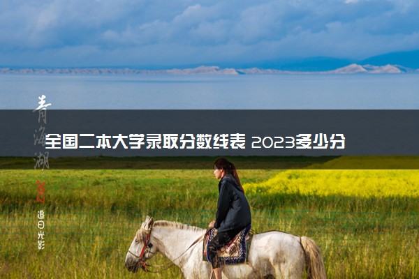 全国二本大学录取分数线表 2023多少分才能上二本