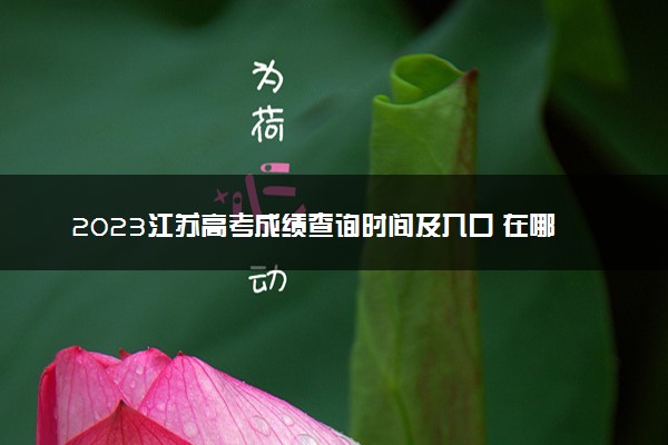 2023江苏高考成绩查询时间及入口 在哪查分