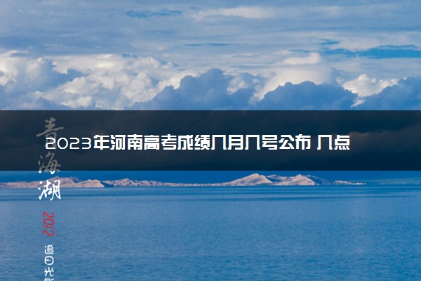 2023年河南高考成绩几月几号公布 几点出分