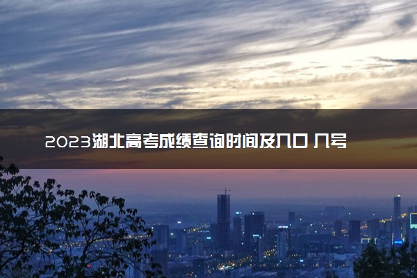 2023湖北高考成绩查询时间及入口 几号查分