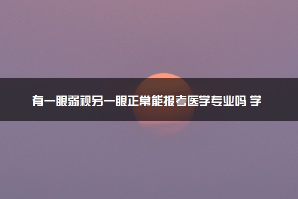有一眼弱视另一眼正常能报考医学专业吗 学医需要什么条件