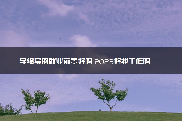 学编导的就业前景好吗 2023好找工作吗