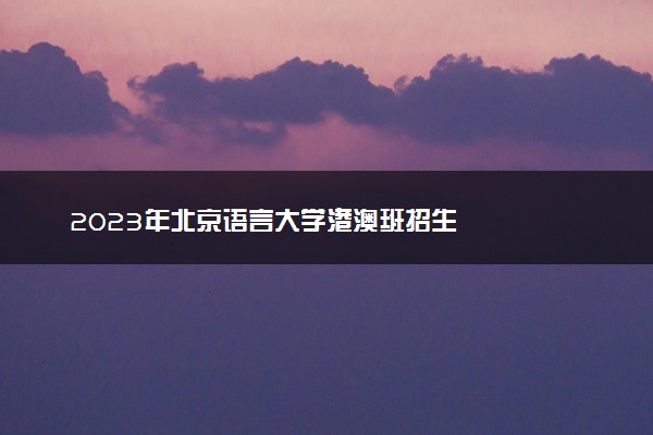 2023年北京语言大学港澳班招生