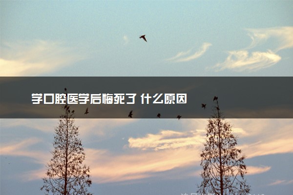 学口腔医学后悔死了 什么原因