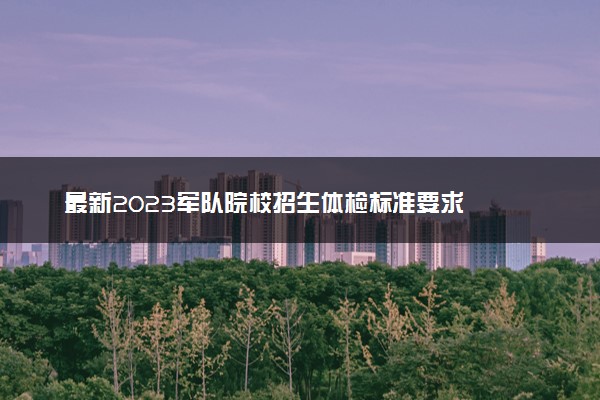 最新2023军队院校招生体检标准要求