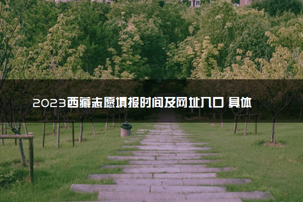 2023西藏志愿填报时间及网址入口 具体填报流程