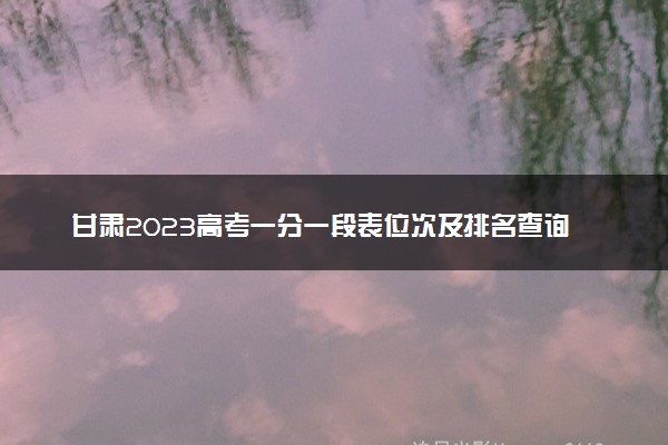 甘肃2023高考一分一段表位次及排名查询