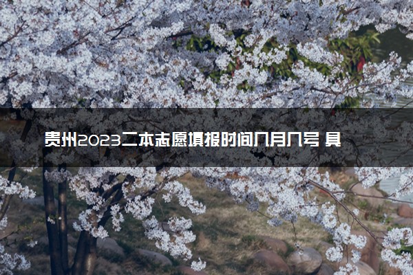 贵州2023二本志愿填报时间几月几号 具体填报时间安排