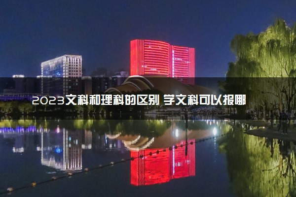 2023文科和理科的区别 学文科可以报哪些专业