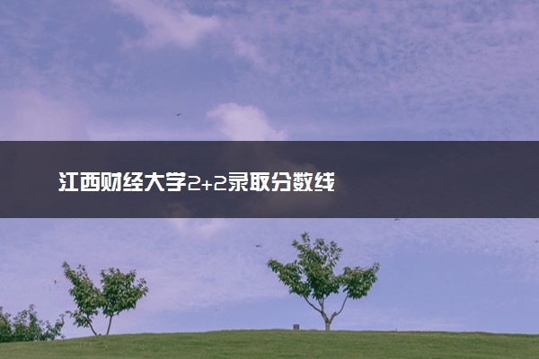 江西财经大学2+2录取分数线