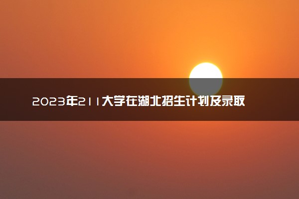2023年211大学在湖北招生计划及录取分数线