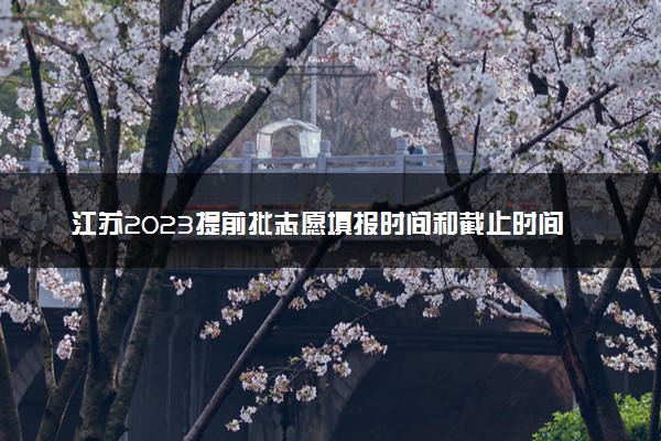 江苏2023提前批志愿填报时间和截止时间 什么时候结束