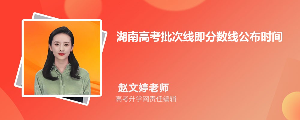 湖南高考批次线即分数线公布时间,今年本科专科线多少分
