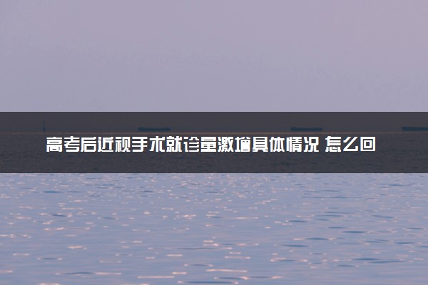 高考后近视手术就诊量激增具体情况 怎么回事