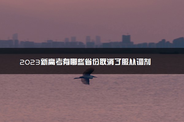 2023新高考有哪些省份取消了服从调剂