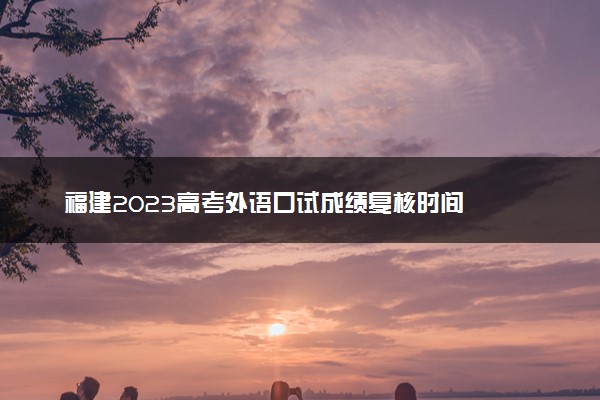 福建2023高考外语口试成绩复核时间