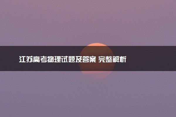 江苏高考物理试题及答案 完整解析