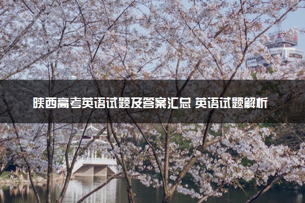 陕西高考英语试题及答案汇总 英语试题解析