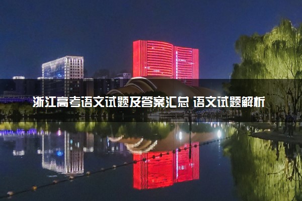 浙江高考语文试题及答案汇总 语文试题解析
