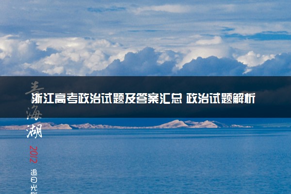 浙江高考政治试题及答案汇总 政治试题解析