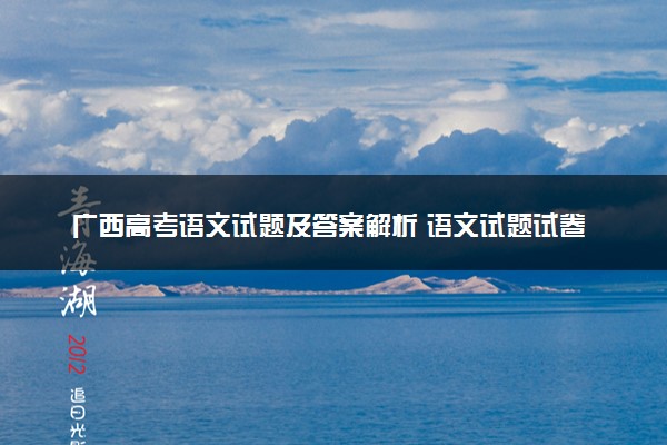 广西高考语文试题及答案解析 语文试题试卷