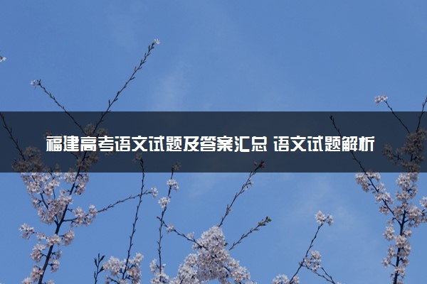 福建高考语文试题及答案汇总 语文试题解析