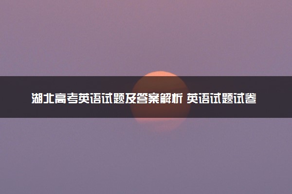 湖北高考英语试题及答案解析 英语试题试卷