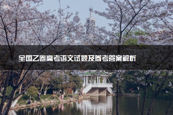 全国乙卷高考语文试题及参考答案解析
