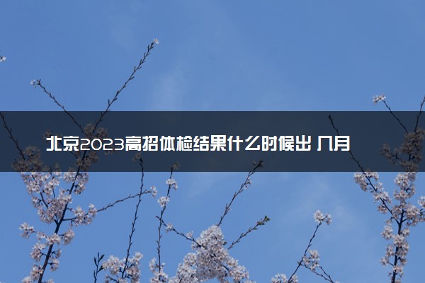 北京2023高招体检结果什么时候出 几月几号能查