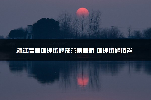 浙江高考地理试题及答案解析 地理试题试卷