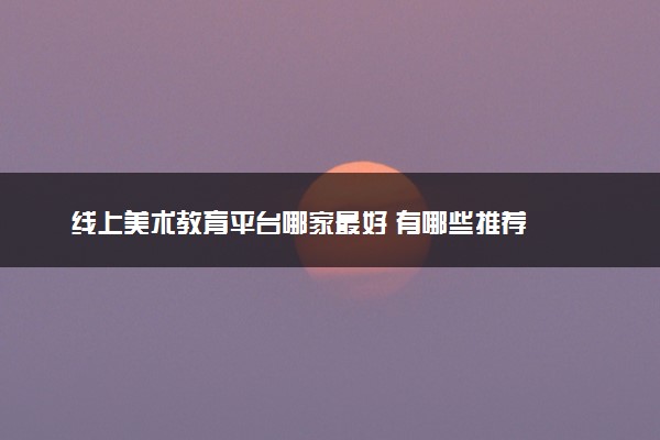 线上美术教育平台哪家最好 有哪些推荐