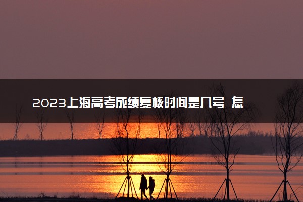 2023上海高考成绩复核时间是几号  怎么申请复核