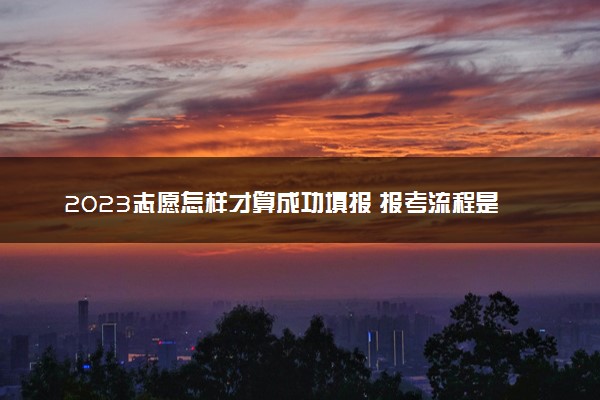 2023志愿怎样才算成功填报 报考流程是什么