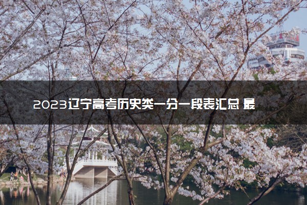 2023辽宁高考历史类一分一段表汇总 最新高考成绩排名