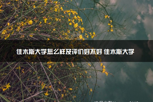 佳木斯大学怎么样及评价好不好 佳木斯大学口碑如何