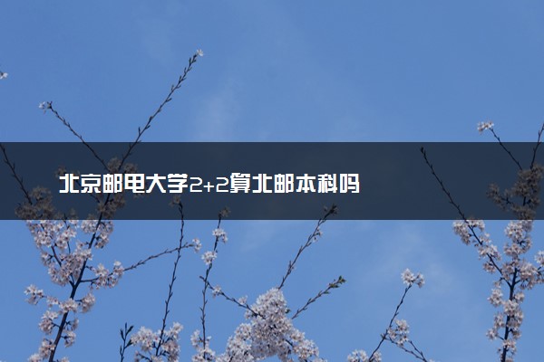 北京邮电大学2+2算北邮本科吗