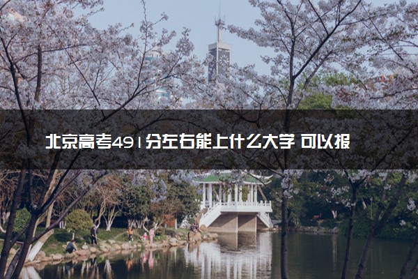 北京高考491分左右能上什么大学 可以报哪些公办院校(2023报考推荐)