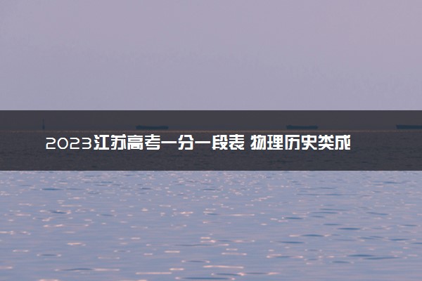 2023江苏高考一分一段表 物理历史类成绩排名最新【完整版】