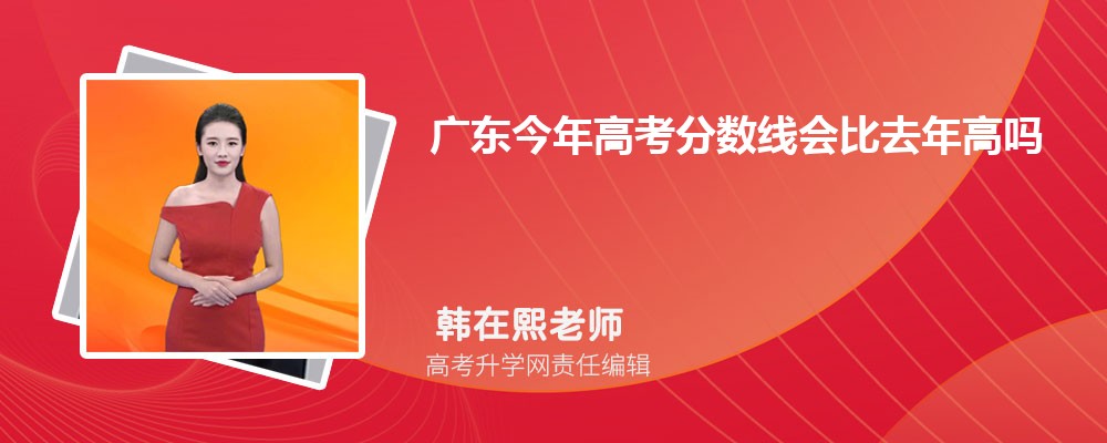 广东今年高考分数线会比去年高吗