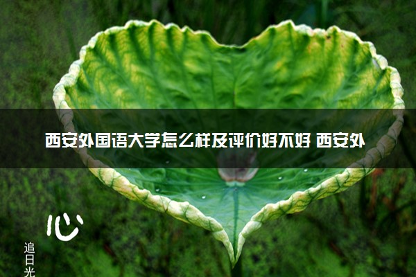 西安外国语大学怎么样及评价好不好 西安外国语大学口碑如何