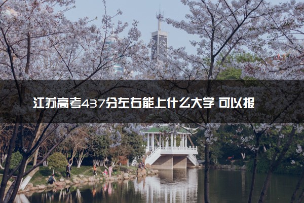 江苏高考437分左右能上什么大学 可以报哪些公办院校(2023报考推荐)