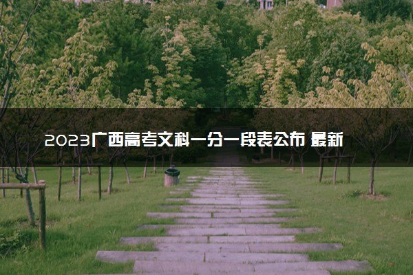 2023广西高考文科一分一段表公布 最新高考成绩排名