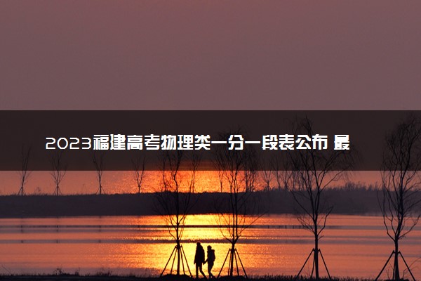 2023福建高考物理类一分一段表公布 最新高考成绩排名
