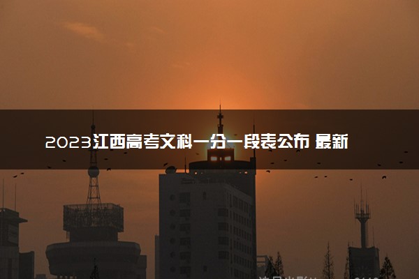 2023江西高考文科一分一段表公布 最新高考成绩排名
