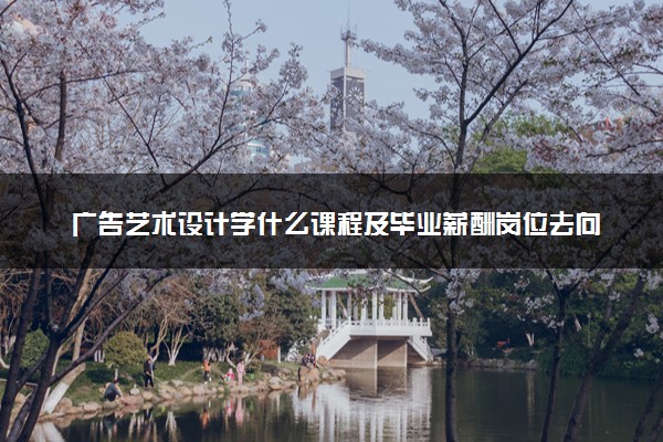 广告艺术设计学什么课程及毕业薪酬岗位去向 就业前景怎么样