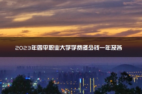 2023年四平职业大学学费多少钱一年及各专业收费标准查询 大约需要多少费用