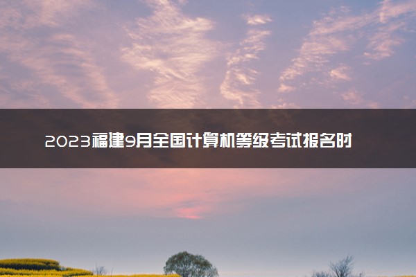 2023福建9月全国计算机等级考试报名时间及入口