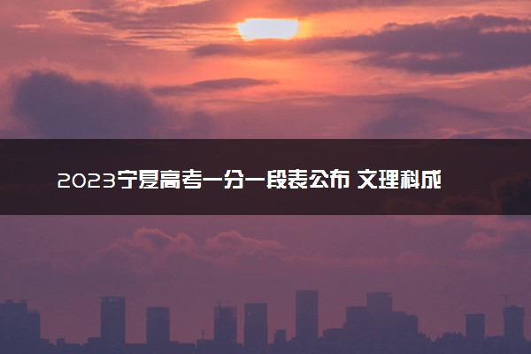 2023宁夏高考一分一段表公布 文理科成绩排名出炉