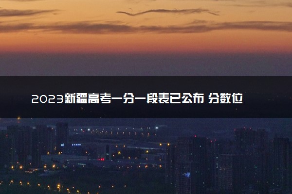 2023新疆高考一分一段表已公布 分数位次排名（文科）